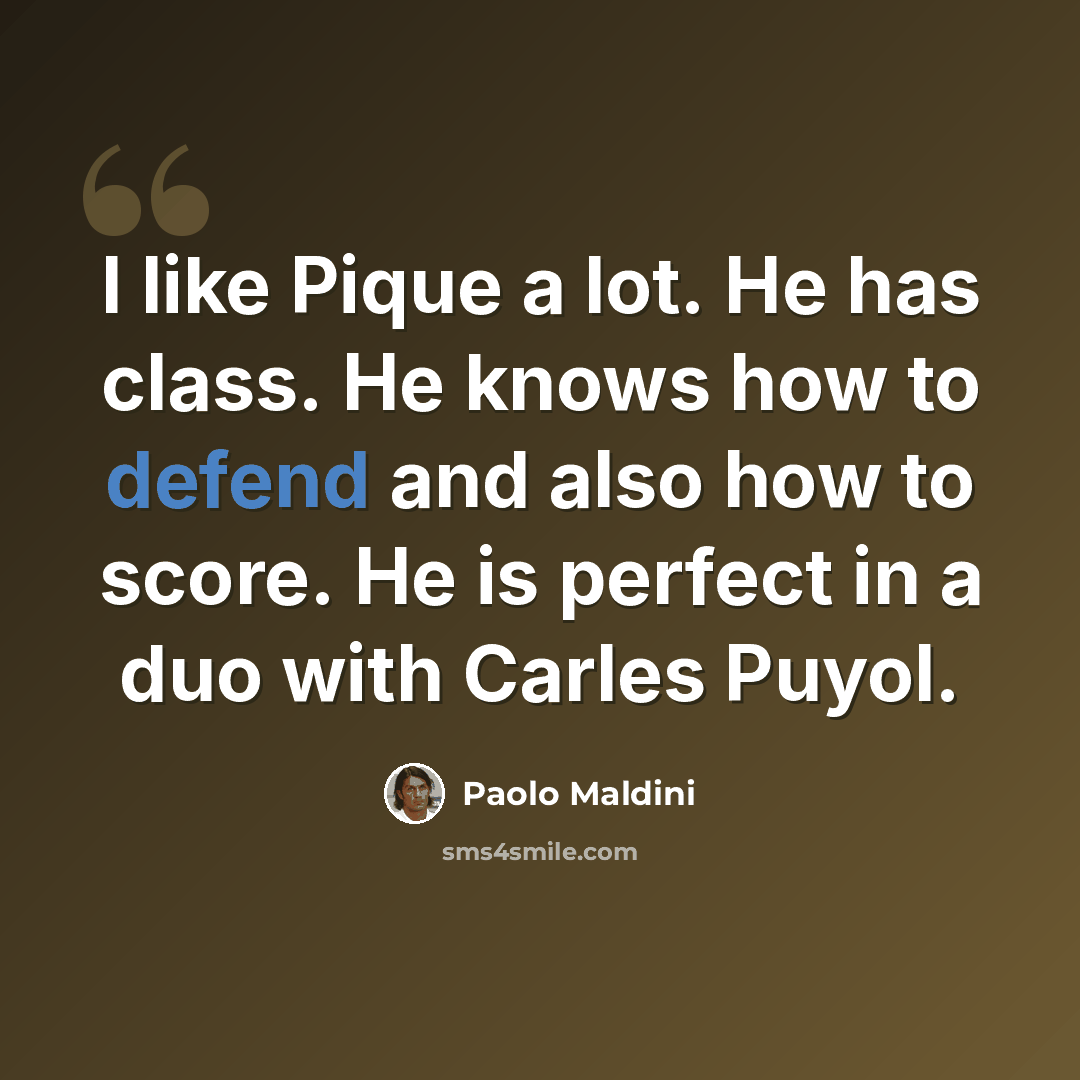 “I like Pique a lot. He has class. He knows how to defend and also how to score. He is perfect in a duo with Carles Puyol.” quote by Paolo Maldini