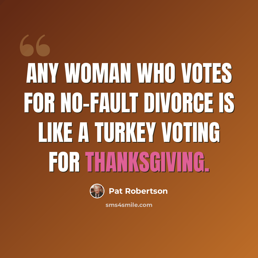 “Any woman who votes for no-fault divorce is like a turkey voting for Thanksgiving.” quote by Pat Robertson