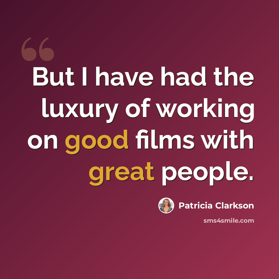 “But I have had the luxury of working on good films with great people.” quote by Patricia Clarkson
