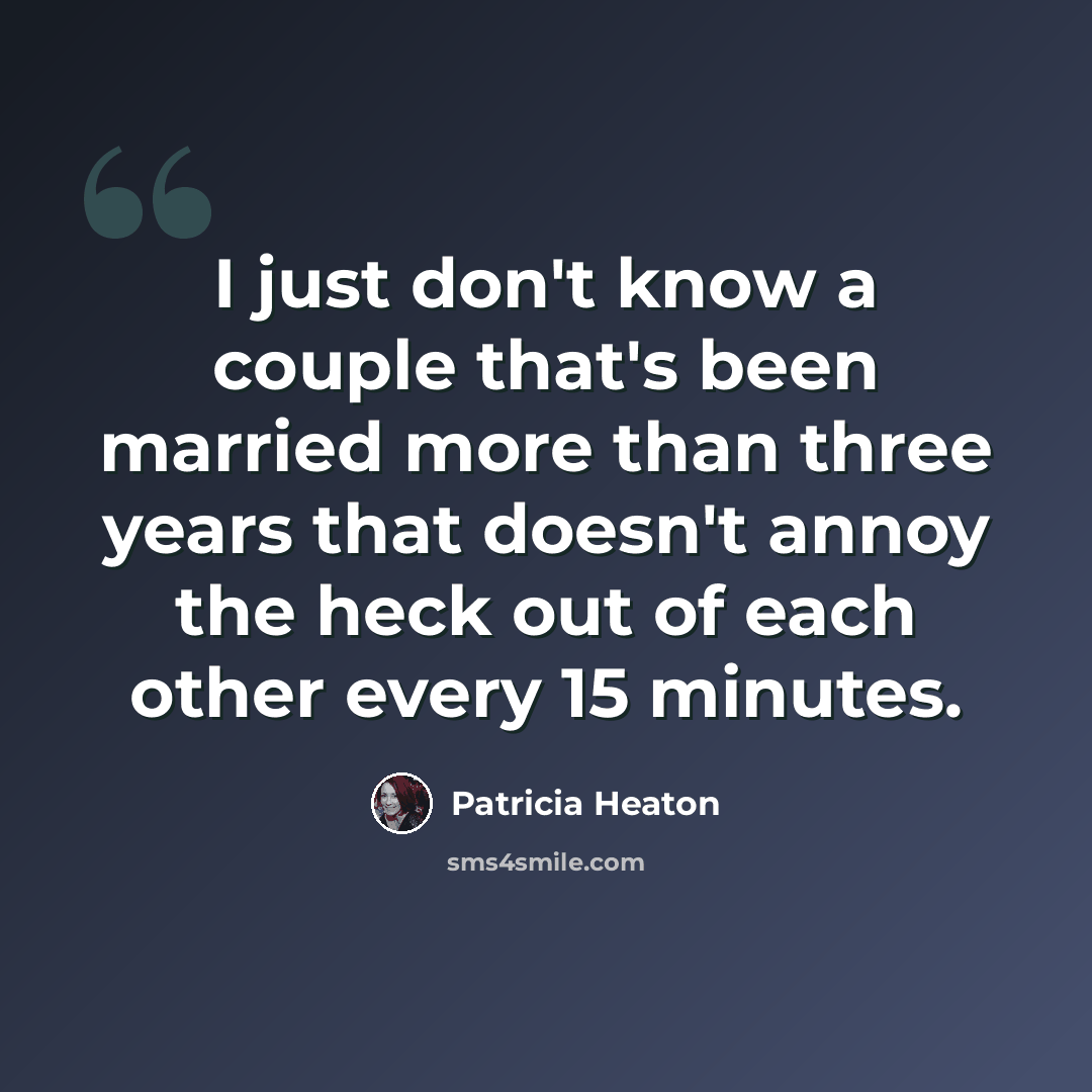 “I just don't know a couple that's been married more than three years that doesn't annoy the heck out of each other every 15 minutes.” quote by Patricia Heaton