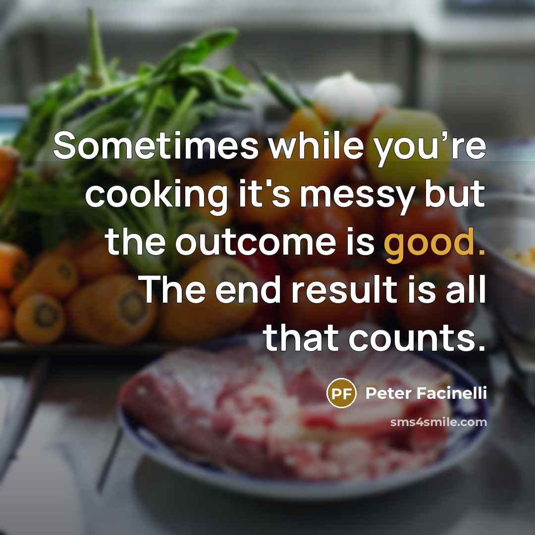 “Sometimes while you're cooking it's messy but the outcome is good. The end result is all that counts.” quote by Peter Facinelli
