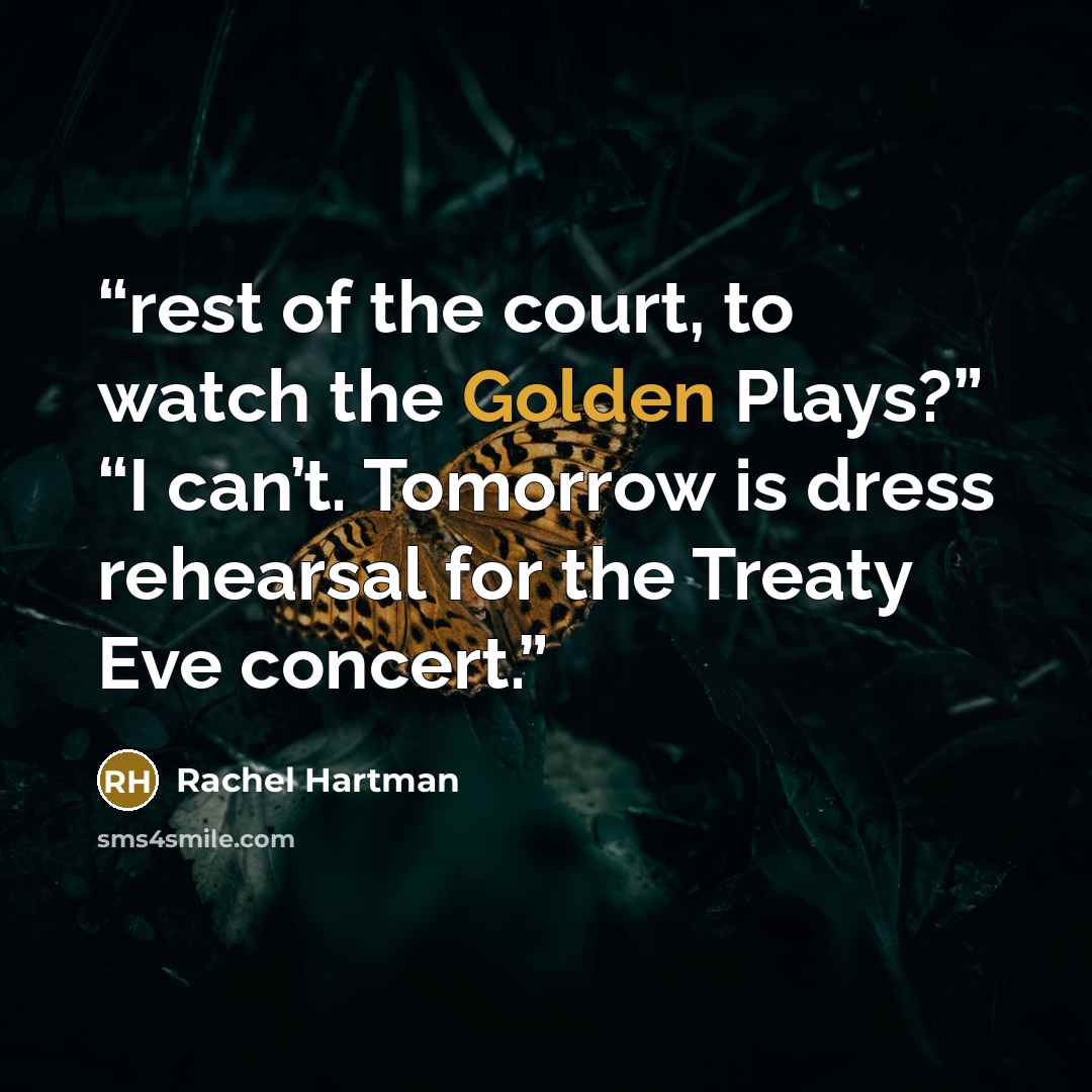 “rest of the court, to watch the Golden Plays?” “I can’t. Tomorrow is dress rehearsal for the Treaty Eve concert.” quote by Rachel Hartman