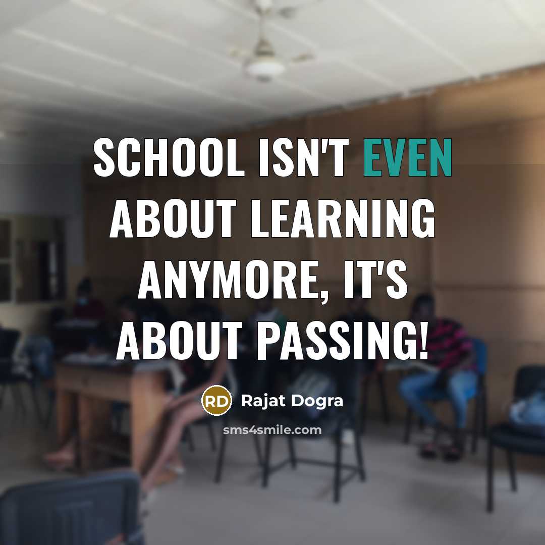“School isn't even about learning anymore, it's about passing!” quote by Rajat Dogra