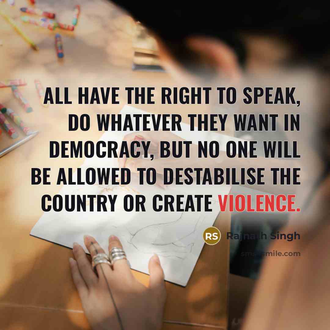 “All have the right to speak, do whatever they want in democracy, but no one will be allowed to destabilise the country or create violence.” quote by Rajnath Singh