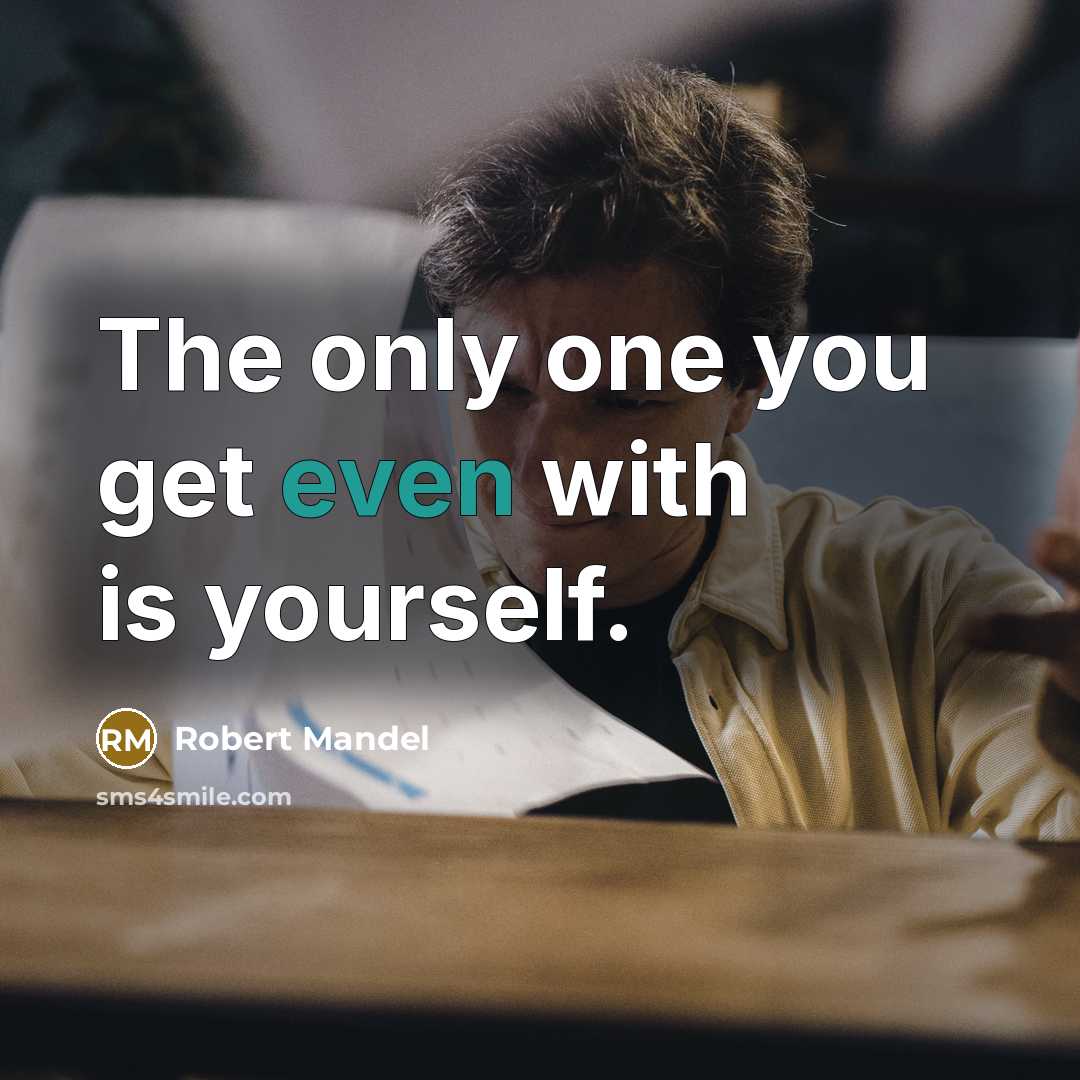 “The only one you get even with is yourself.” quote by Robert Mandel