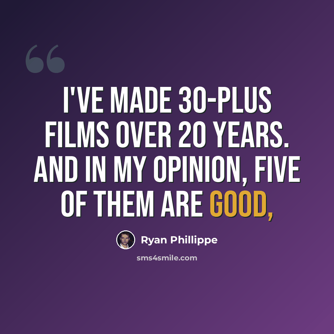 “I've made 30-plus films over 20 years. And in my opinion, five of them are good,” quote by Ryan Phillippe