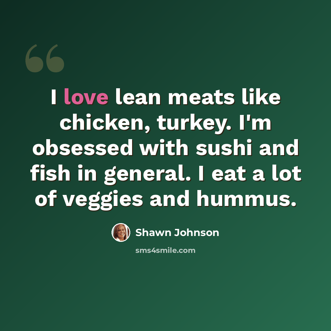 “I love lean meats like chicken, turkey. I'm obsessed with sushi and fish in general. I eat a lot of veggies and hummus.” quote by Shawn Johnson