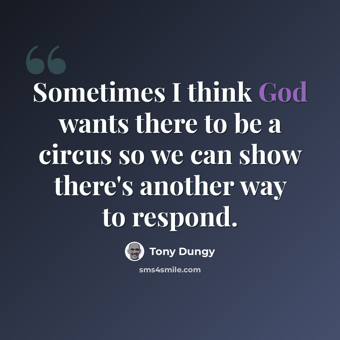 “Sometimes I think God wants there to be a circus so we can show there's another way to respond.” quote by Tony Dungy