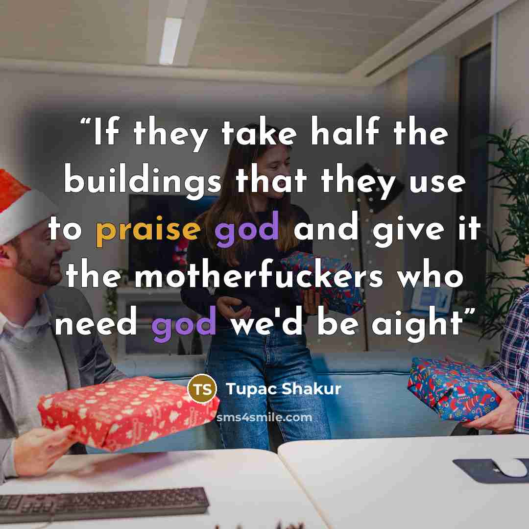 “If they take half the buildings that they use to praise god and give it the motherfuckers who need god we'd be aight” quote by Tupac Shakur