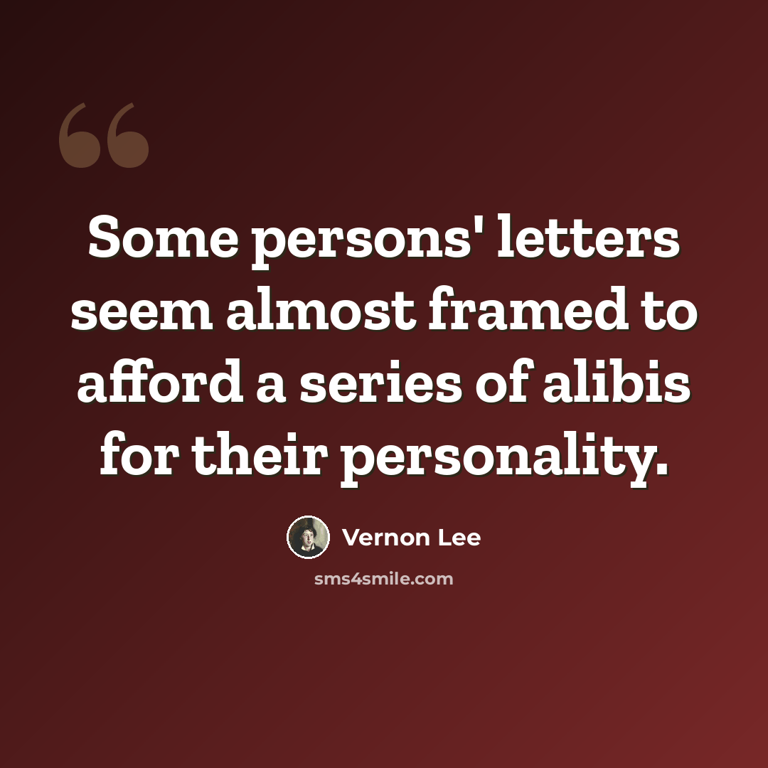 “Some persons' letters seem almost framed to afford a series of alibis for their personality.” quote by Vernon Lee