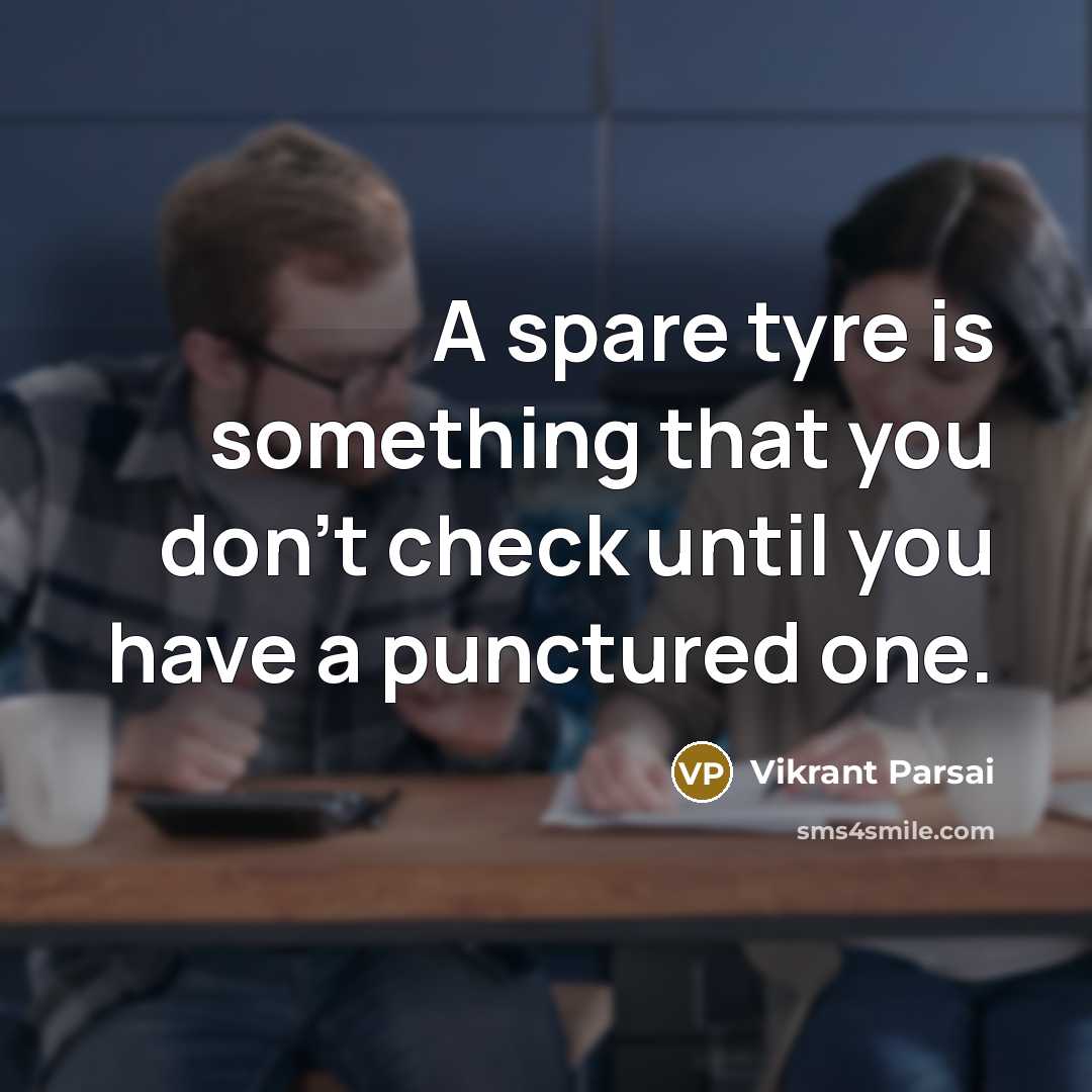 “A spare tyre is something that you don't check until you have a punctured one.” quote by Vikrant Parsai