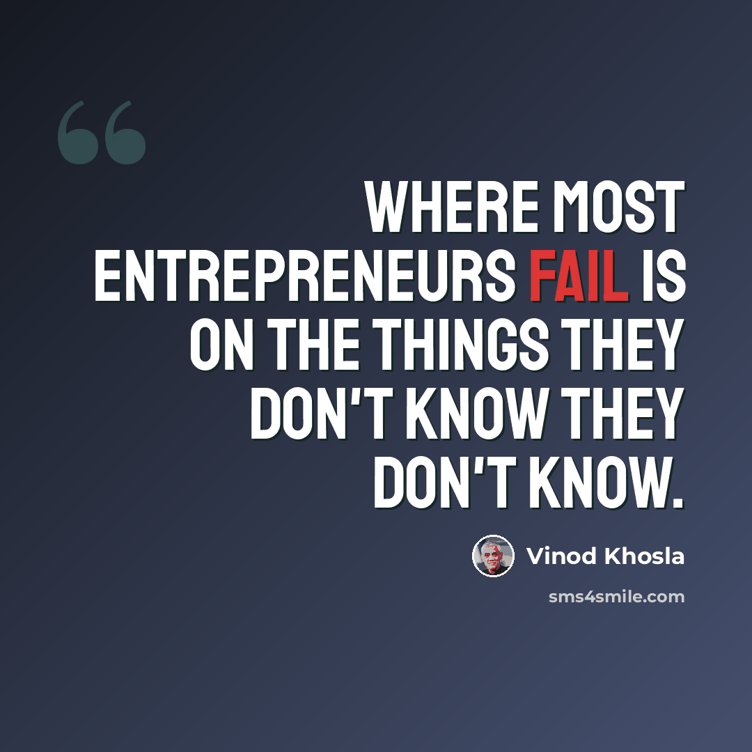 “Where most entrepreneurs fail is on the things they don't know they don't know.” quote by Vinod Khosla