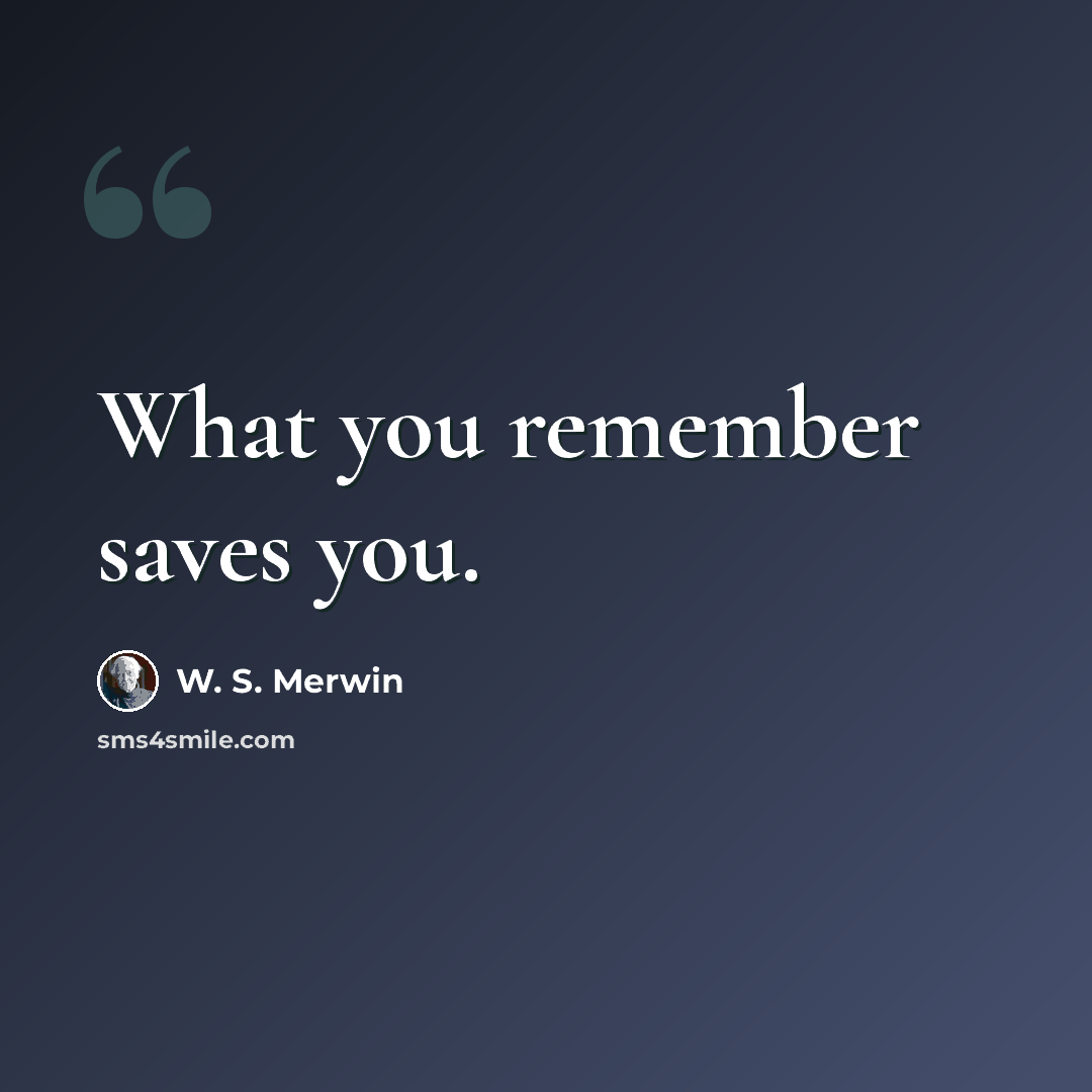 “What you remember saves you.” quote by W. S. Merwin