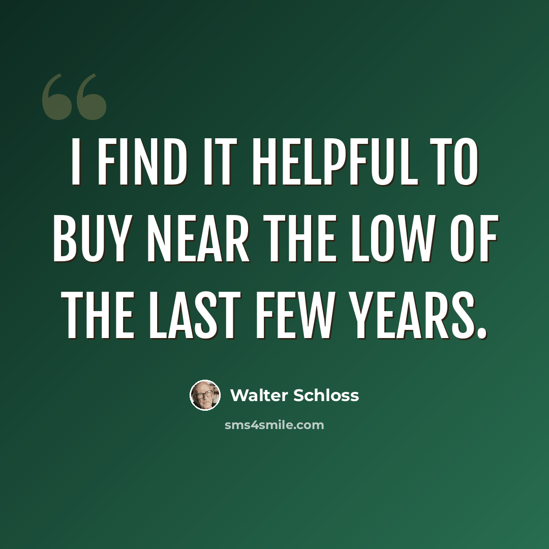 “I find it helpful to buy near the low of the last few years.” quote by Walter Schloss