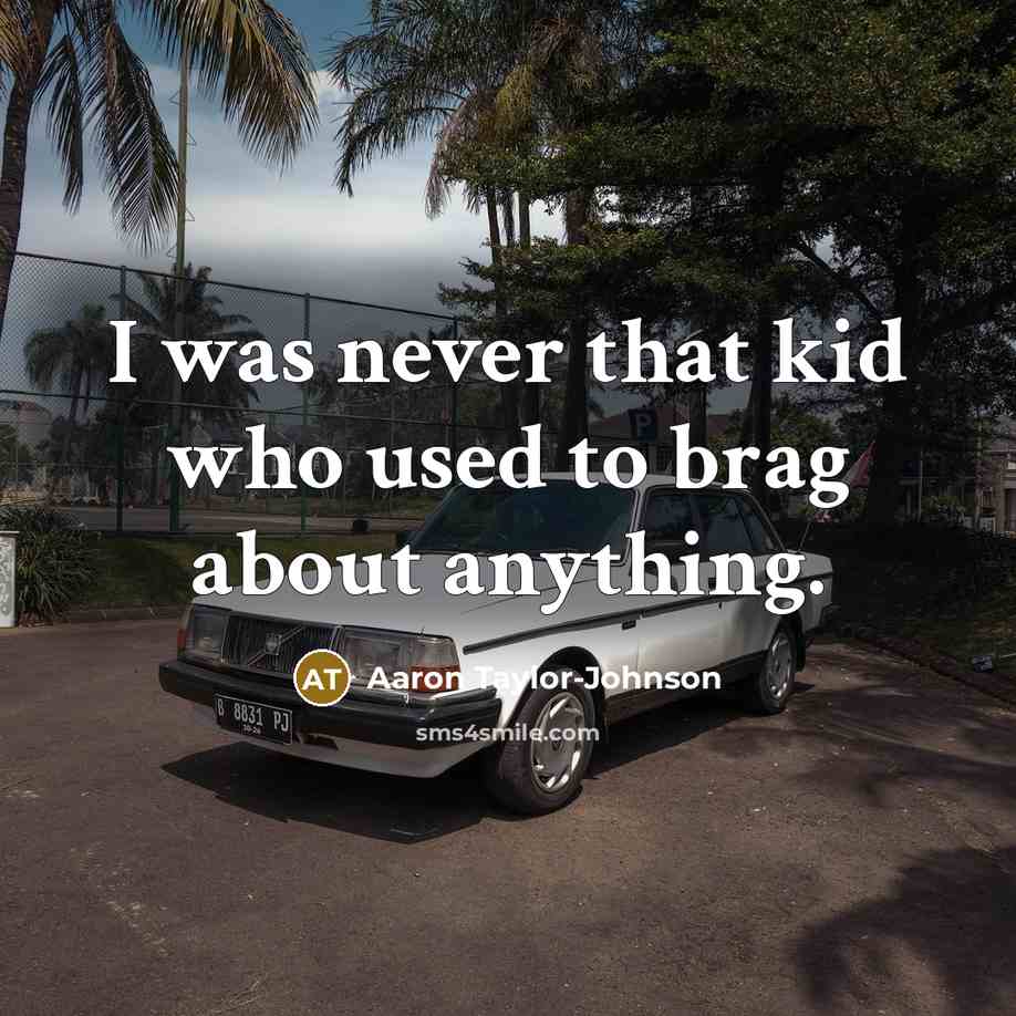 “I was never that kid who used to brag about anything.” quote by Aaron Taylor-Johnson