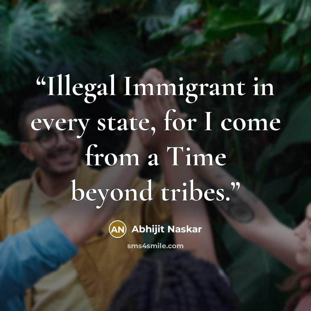 “Illegal Immigrant in every state, for I come from a Time beyond tribes.” quote by Abhijit Naskar