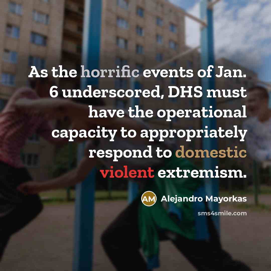“As the horrific events of Jan. 6 underscored, DHS must have the operational capacity to appropriately respond to domestic violent extremism.” quote by Alejandro Mayorkas