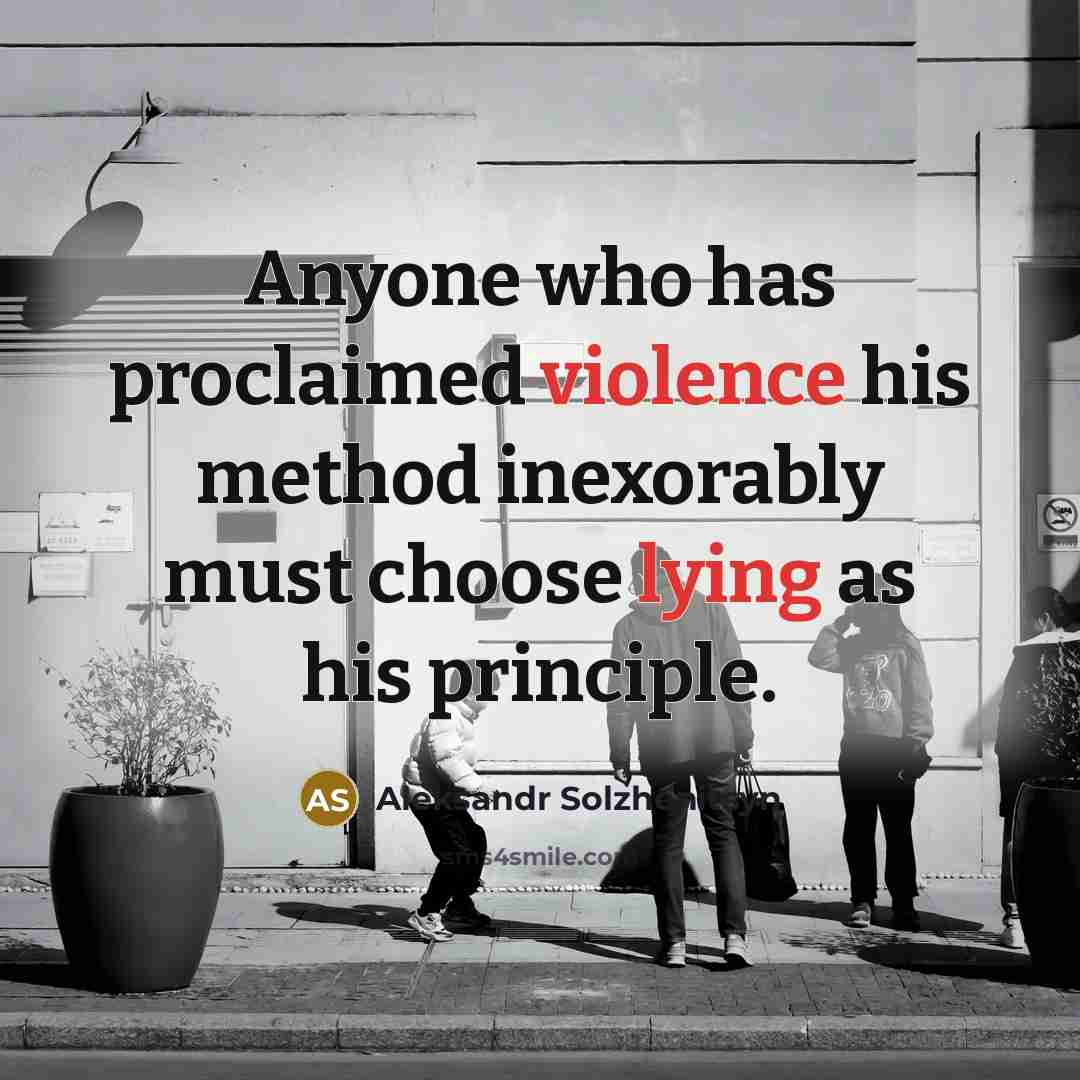 “Anyone who has proclaimed violence his method inexorably must choose lying as his principle.” quote by Aleksandr Solzhenitsyn