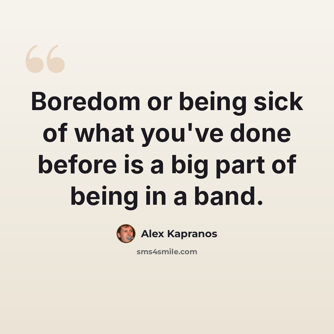 “Boredom or being sick of what you've done before is a big part of being in a band.” quote by Alex Kapranos