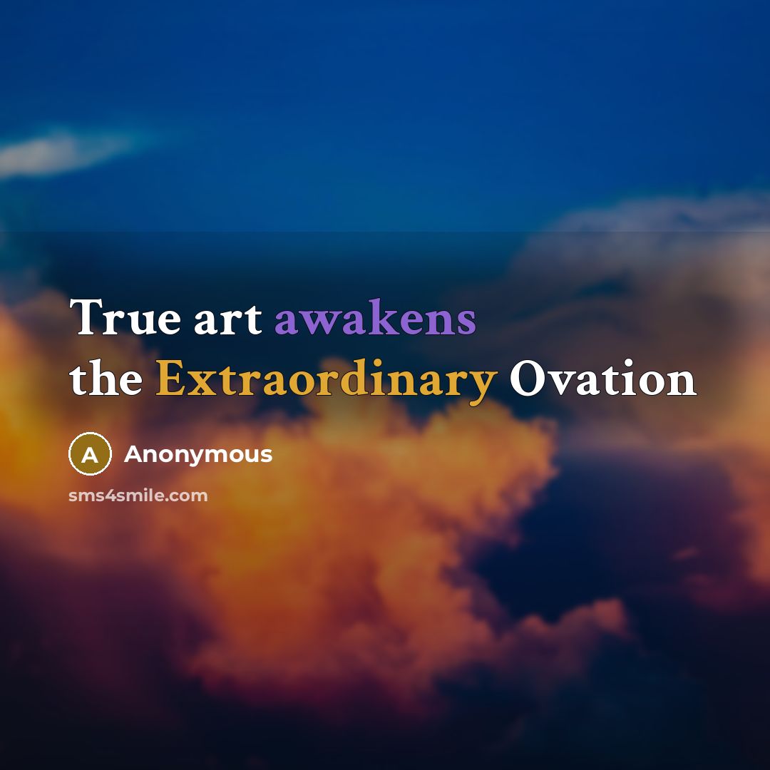 “True art awakens the Extraordinary Ovation” quote by Anonymous