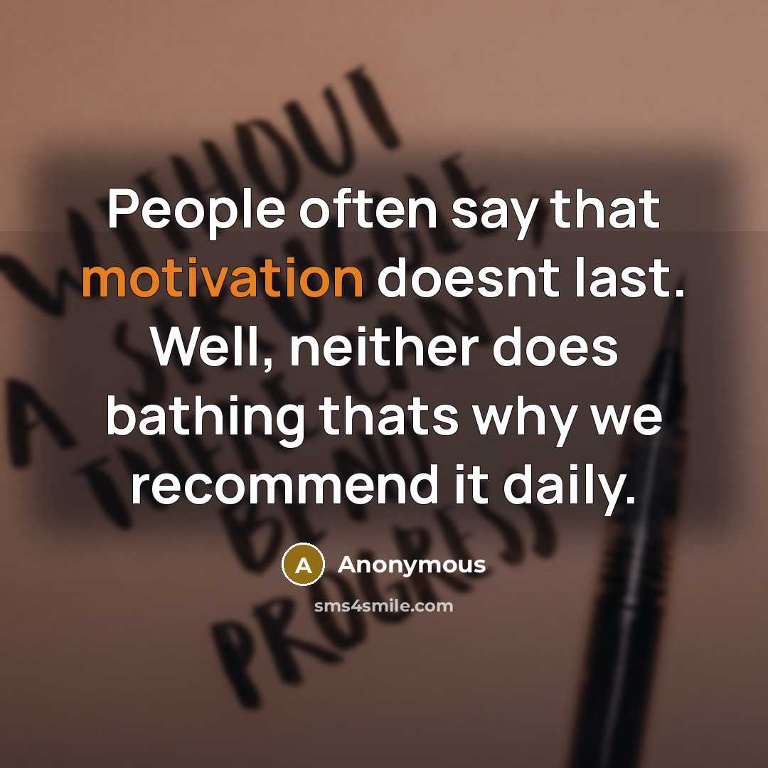 “People often say that motivation doesnt last. Well, neither does bathing thats why we recommend it daily.” quote by Anonymous