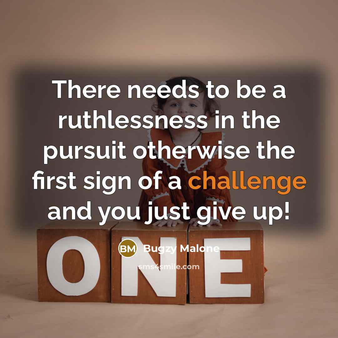 “There needs to be a ruthlessness in the pursuit otherwise the first sign of a challenge and you just give up!” quote by Bugzy Malone