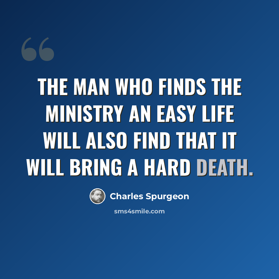 “The man who finds the ministry an easy life will also find that it will bring a hard death.” quote by Charles Spurgeon