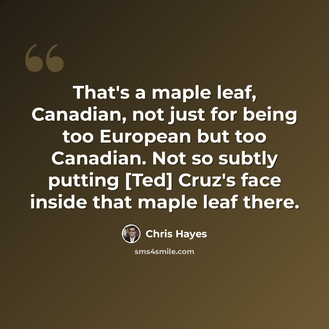 “That's a maple leaf, Canadian, not just for being too European but too Canadian. Not so subtly putting [Ted] Cruz's face inside that maple leaf there.” quote by Chris Hayes