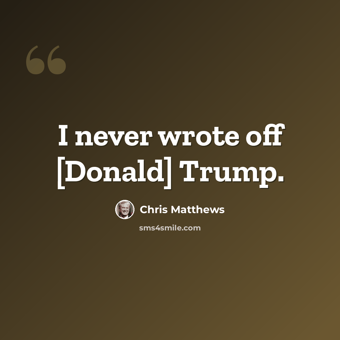 “I never wrote off [Donald] Trump.” quote by Chris Matthews