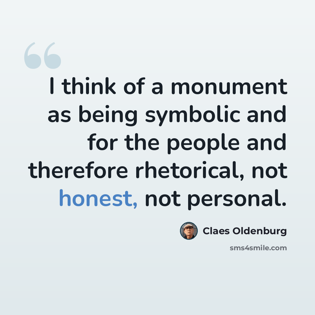 “I think of a monument as being symbolic and for the people and therefore rhetorical, not honest, not personal.” quote by Claes Oldenburg