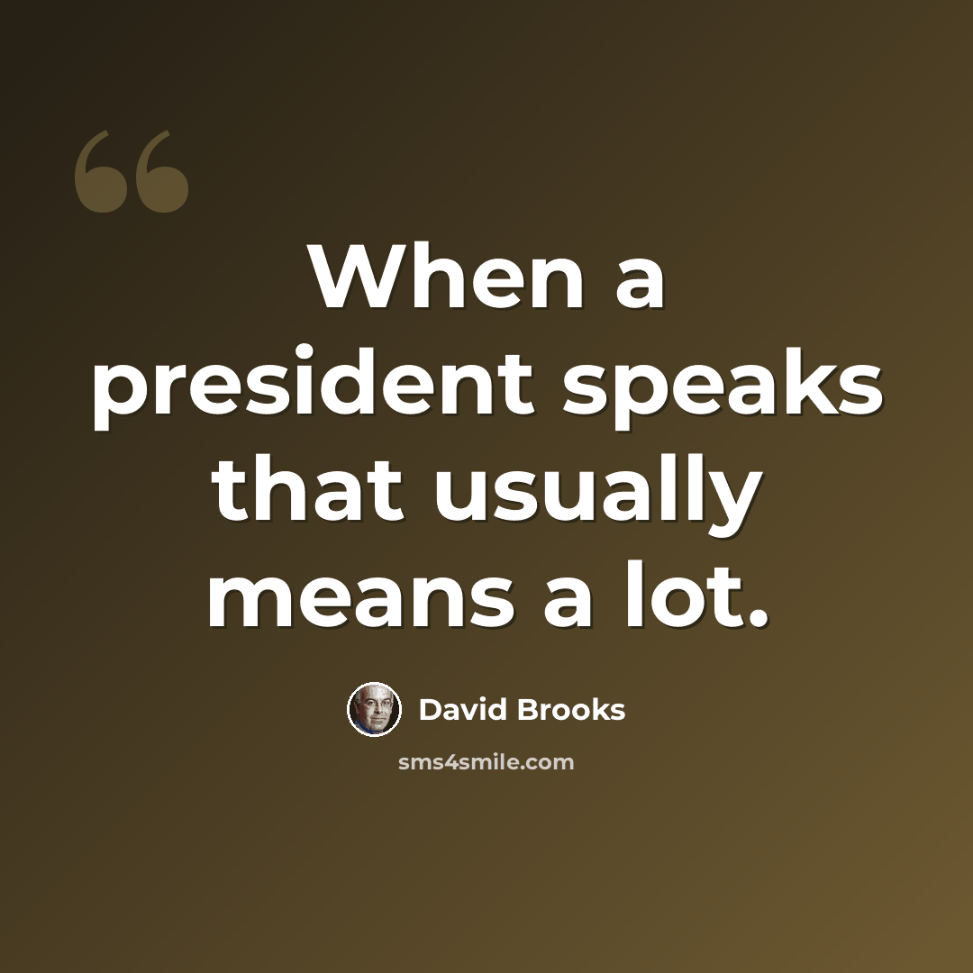 “When a president speaks that usually means a lot.” quote by David Brooks