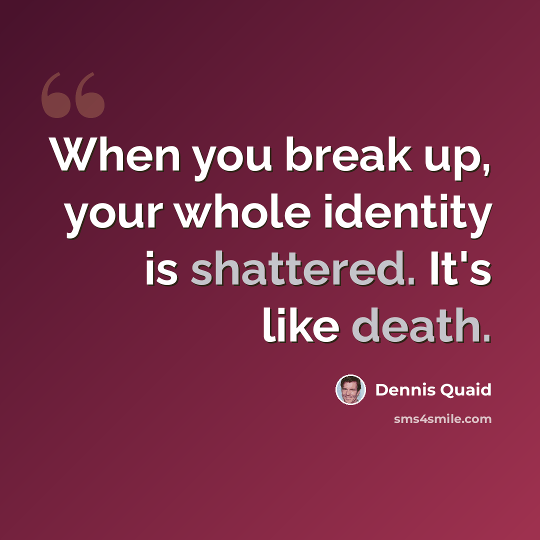 “When you break up, your whole identity is shattered. It's like death.” quote by Dennis Quaid