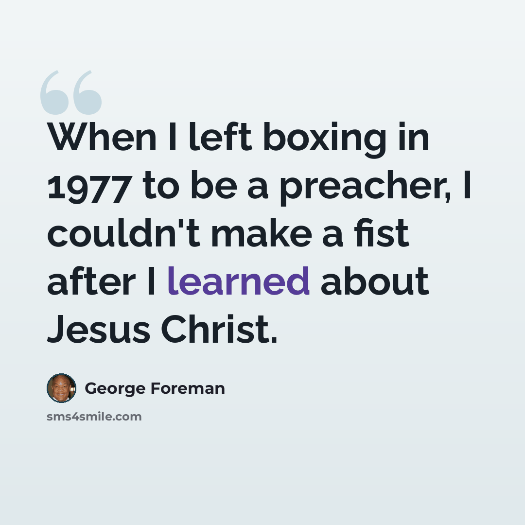 “When I left boxing in 1977 to be a preacher, I couldn't make a fist after I learned about Jesus Christ.” quote by George Foreman