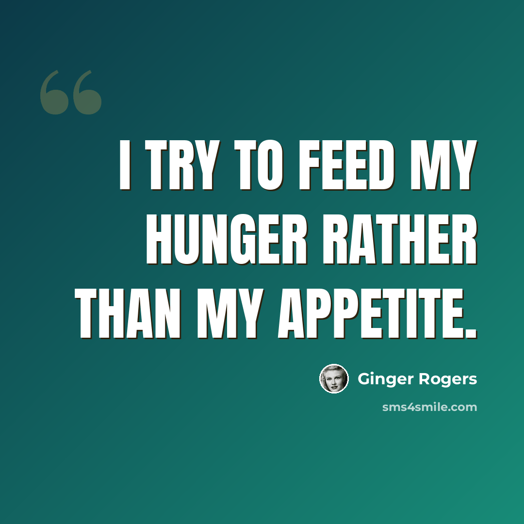 “I try to feed my hunger rather than my appetite.” quote by Ginger Rogers