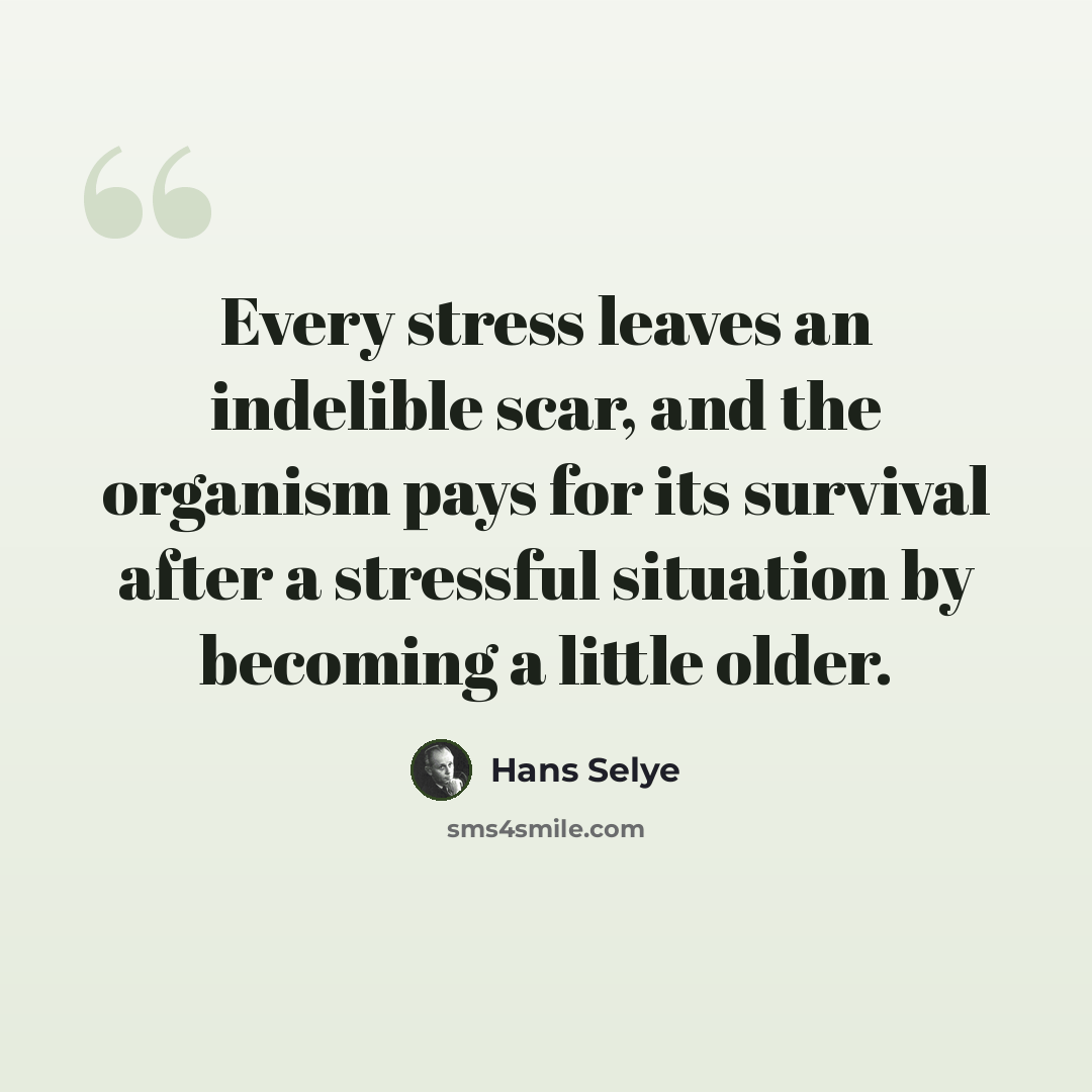 “Every stress leaves an indelible scar, and the organism pays for its survival after a stressful situation by becoming a little older.” quote by Hans Selye