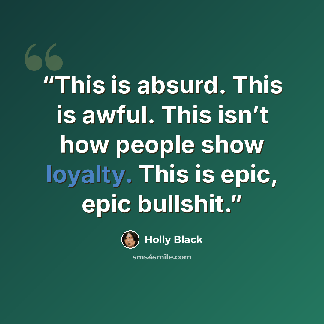 “This is absurd. This is awful. This isn’t how people show loyalty. This is epic, epic bullshit.” quote by Holly Black