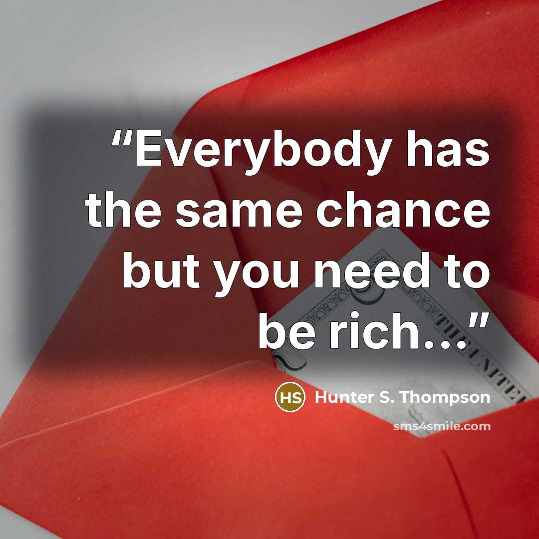 “Everybody has the same chance but you need to be rich...” quote by Hunter S. Thompson