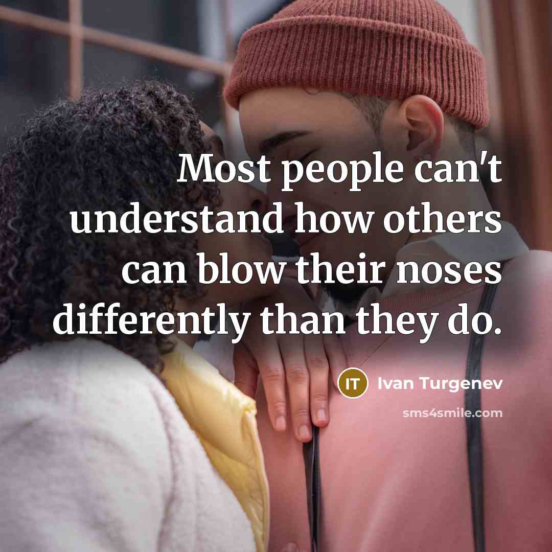 “Most people can't understand how others can blow their noses differently than they do.” quote by Ivan Turgenev