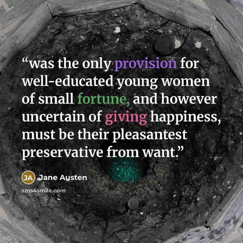 “was the only provision for well-educated young women of small fortune, and however uncertain of giving happiness, must be their pleasantest preservative from want.” quote by Jane Austen
