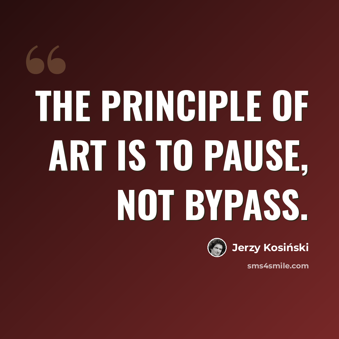 “The principle of art is to pause, not bypass.” quote by Jerzy Kosinski