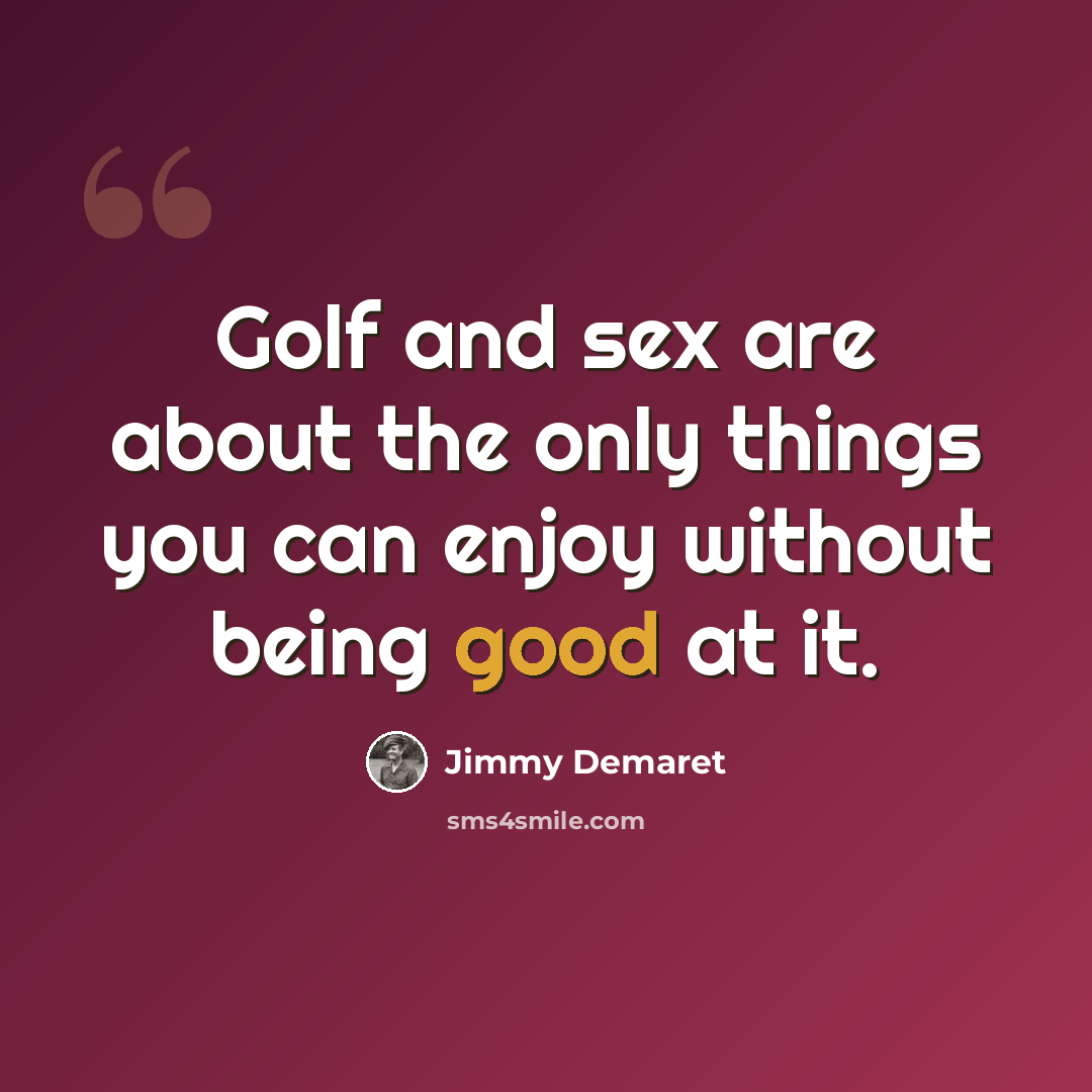 “Golf and sex are about the only things you can enjoy without being good at it.” quote by Jimmy Demaret