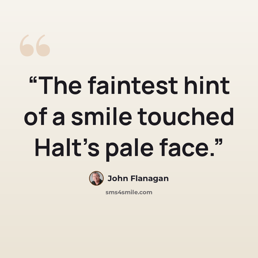 “The faintest hint of a smile touched Halt's pale face.” quote by John Flanagan