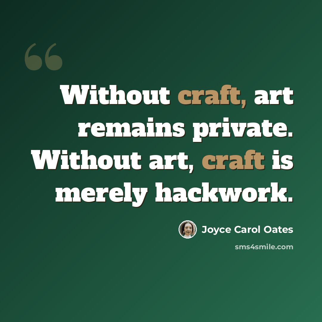 “Without craft, art remains private. Without art, craft is merely hackwork.” quote by Joyce Carol Oates