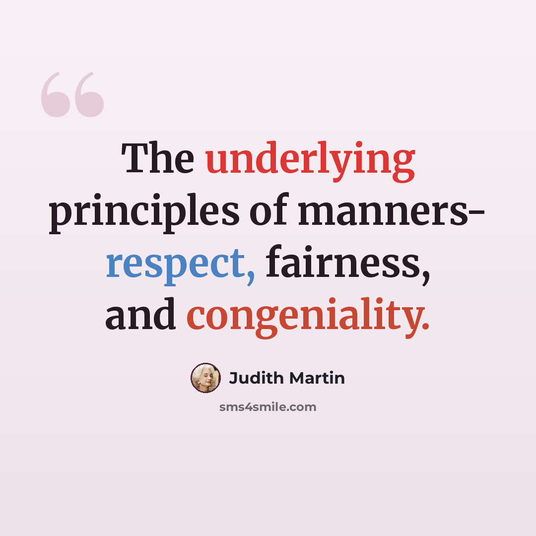 “The underlying principles of manners- respect, fairness, and congeniality.” quote by Judith Martin