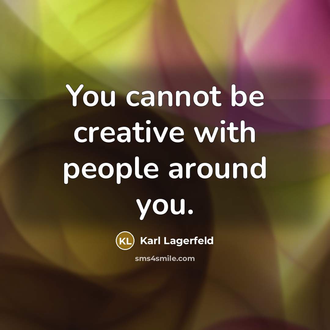 “You cannot be creative with people around you.” quote by Karl Lagerfeld