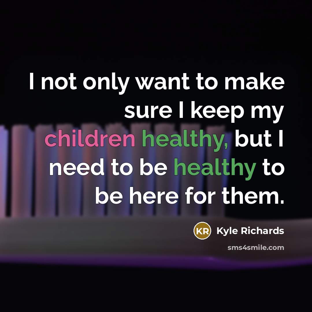 “I not only want to make sure I keep my children healthy, but I need to be healthy to be here for them.” quote by Kyle Richards