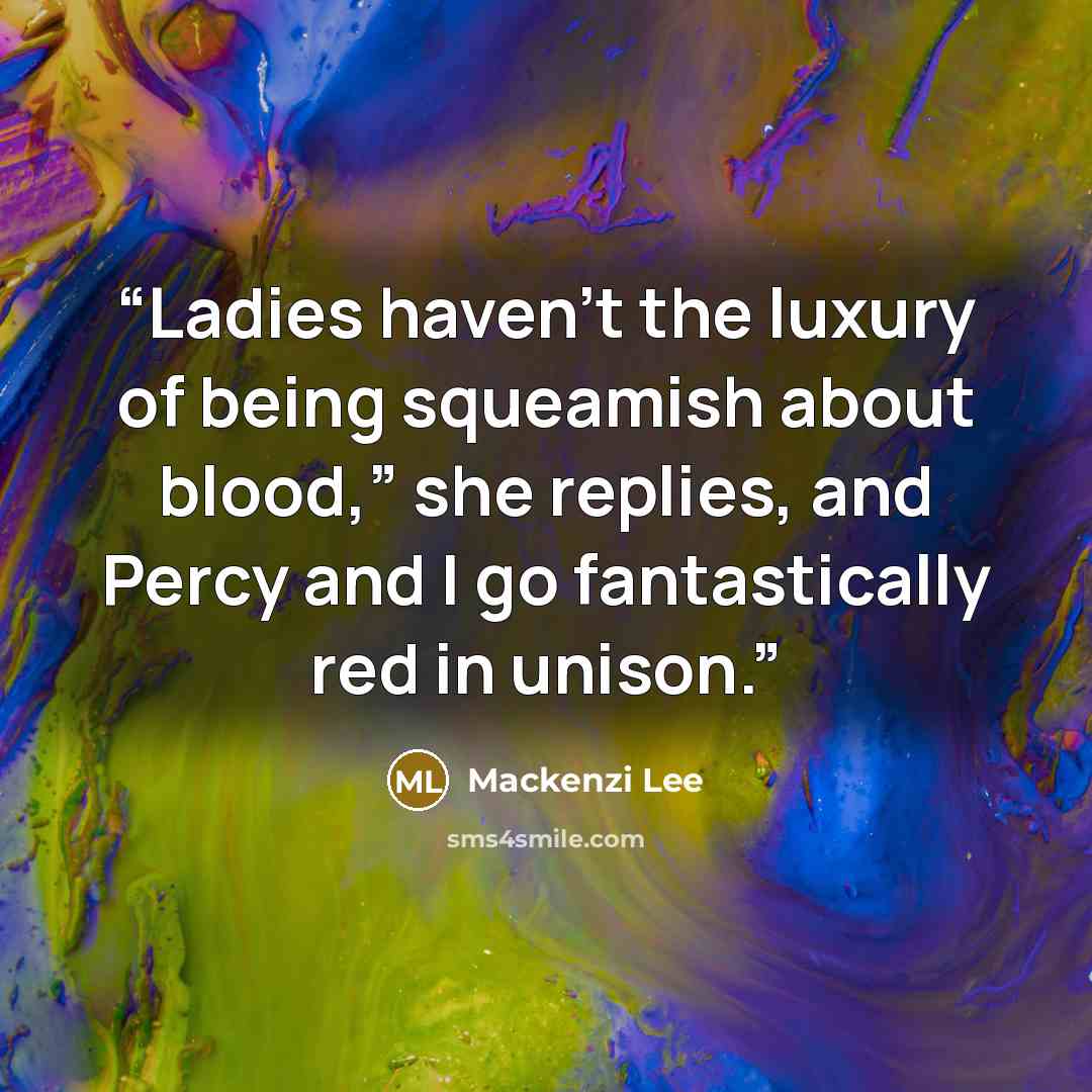 “Ladies haven’t the luxury of being squeamish about blood,” she replies, and Percy and I go fantastically red in unison.” quote by Mackenzi Lee