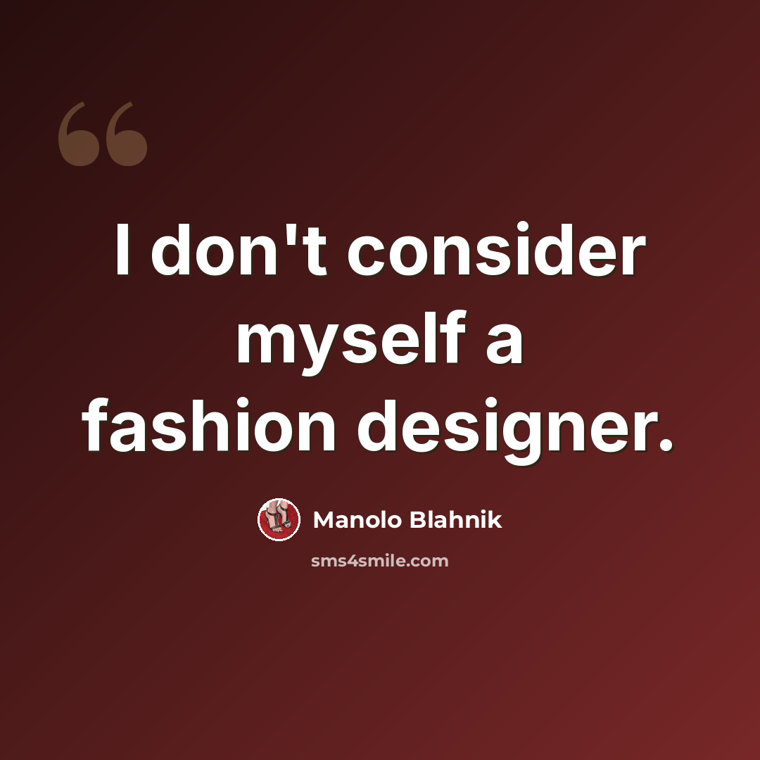 “I don't consider myself a fashion designer.” quote by Manolo Blahnik
