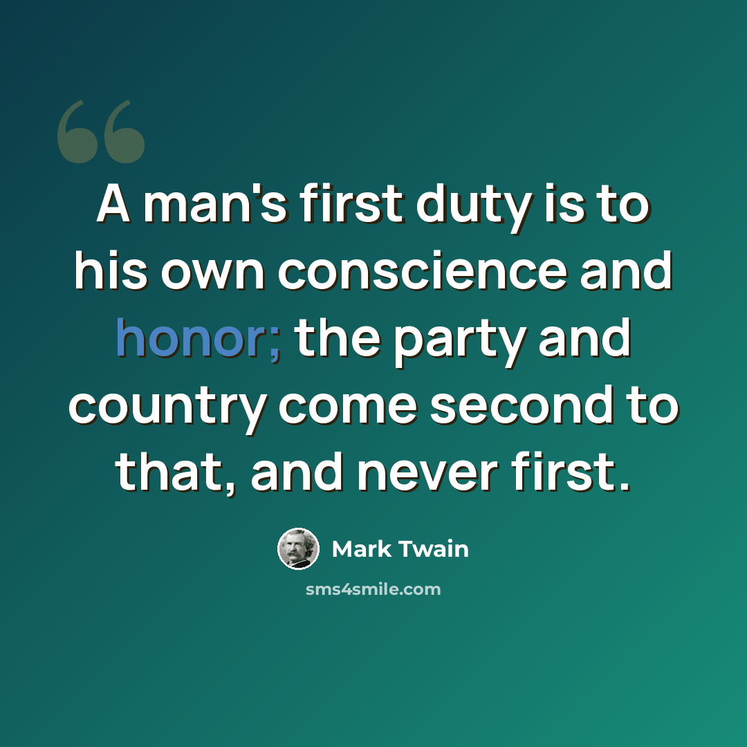 “A man's first duty is to his own conscience and honor; the party and country come second to that, and never first.” quote by Mark Twain