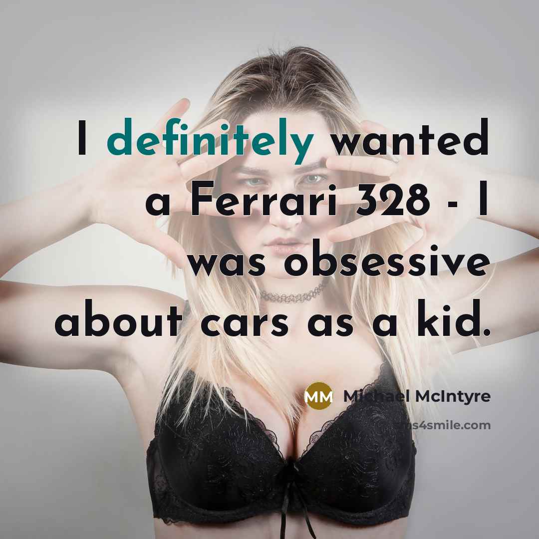 “I definitely wanted a Ferrari 328 - I was obsessive about cars as a kid.” quote by Michael McIntyre